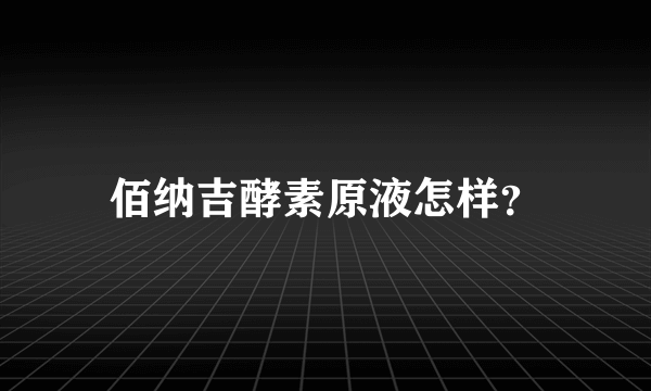 佰纳吉酵素原液怎样？