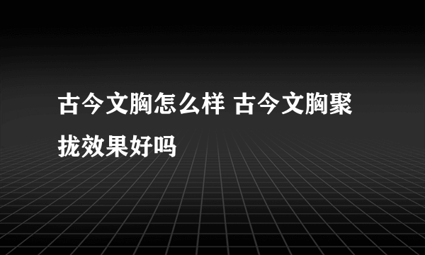 古今文胸怎么样 古今文胸聚拢效果好吗