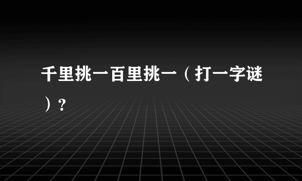 千里挑一百里挑一（打一字谜）？