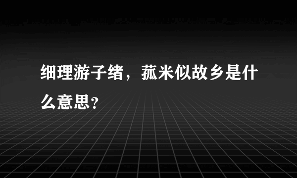 细理游子绪，菰米似故乡是什么意思？