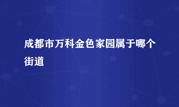 成都市万科金色家园属于哪个街道