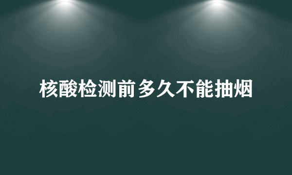 核酸检测前多久不能抽烟