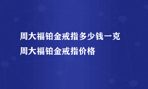 周大福铂金戒指多少钱一克 周大福铂金戒指价格