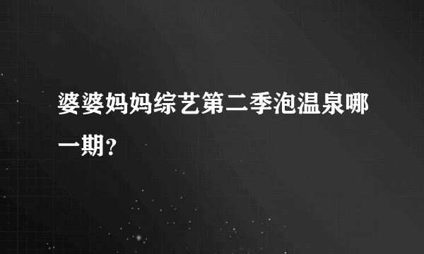 婆婆妈妈综艺第二季泡温泉哪一期？