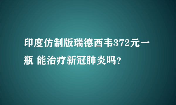 印度仿制版瑞德西韦372元一瓶 能治疗新冠肺炎吗？