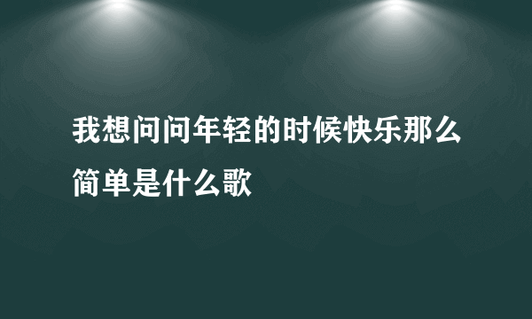 我想问问年轻的时候快乐那么简单是什么歌