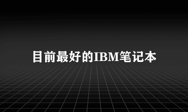 目前最好的IBM笔记本