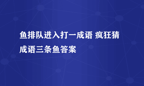 鱼排队进入打一成语 疯狂猜成语三条鱼答案