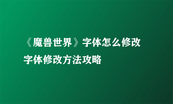 《魔兽世界》字体怎么修改 字体修改方法攻略