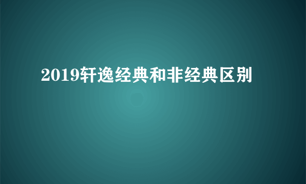 2019轩逸经典和非经典区别