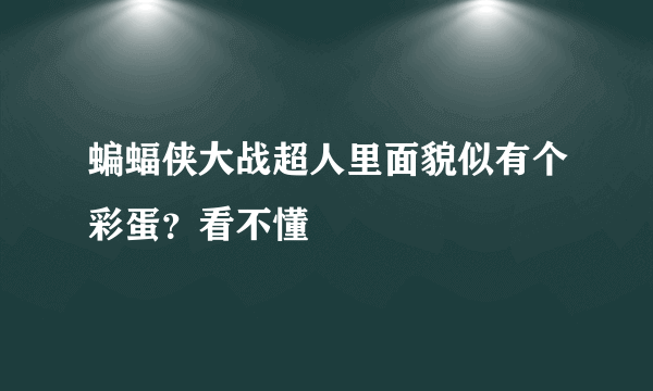 蝙蝠侠大战超人里面貌似有个彩蛋？看不懂