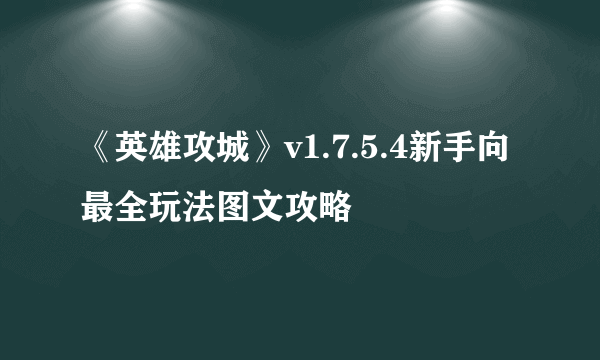 《英雄攻城》v1.7.5.4新手向最全玩法图文攻略