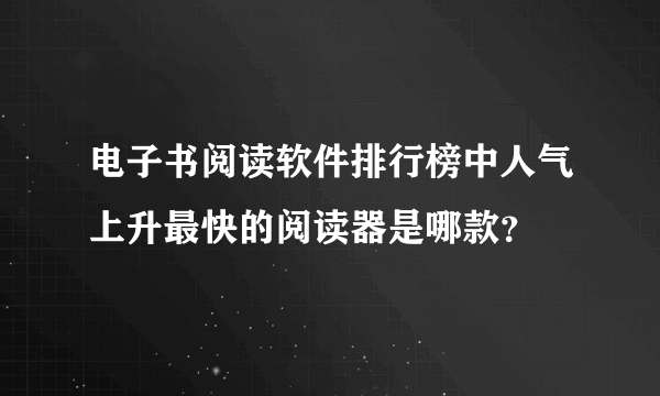 电子书阅读软件排行榜中人气上升最快的阅读器是哪款？