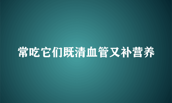 常吃它们既清血管又补营养