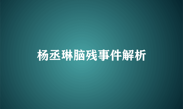 杨丞琳脑残事件解析