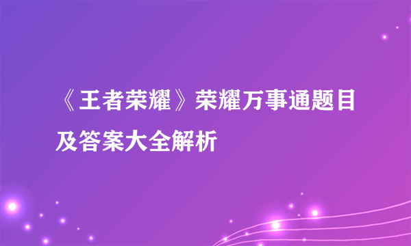 《王者荣耀》荣耀万事通题目及答案大全解析