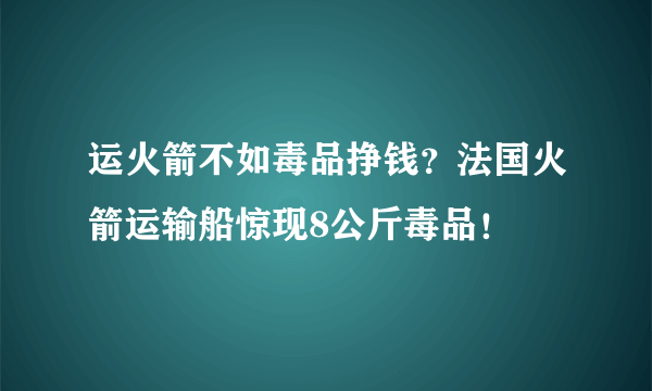 运火箭不如毒品挣钱？法国火箭运输船惊现8公斤毒品！