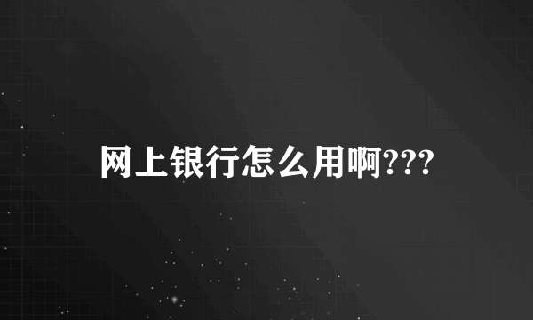 网上银行怎么用啊???