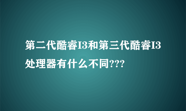 第二代酷睿I3和第三代酷睿I3处理器有什么不同???