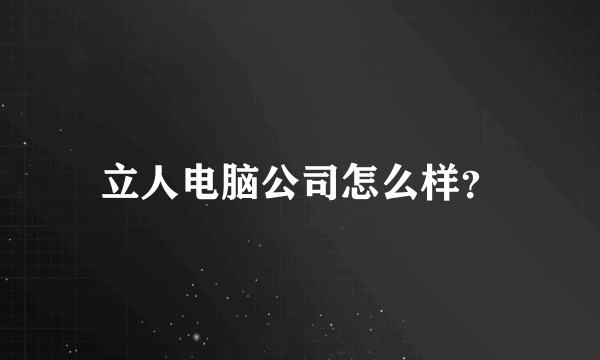 立人电脑公司怎么样？