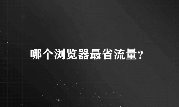 哪个浏览器最省流量？