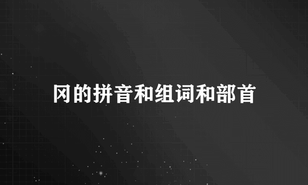 冈的拼音和组词和部首