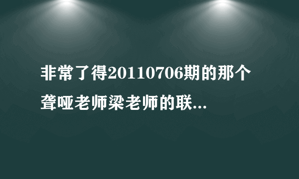 非常了得20110706期的那个聋哑老师梁老师的联系方式有没有