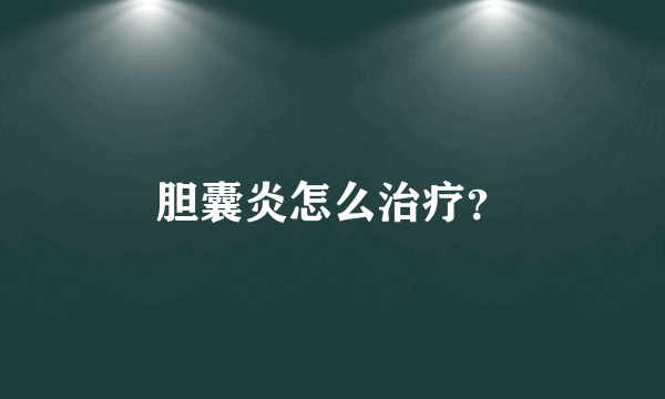 胆囊炎怎么治疗？