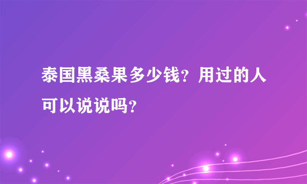 泰国黑桑果多少钱？用过的人可以说说吗？