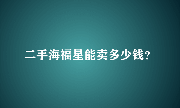 二手海福星能卖多少钱？