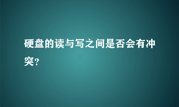 硬盘的读与写之间是否会有冲突？