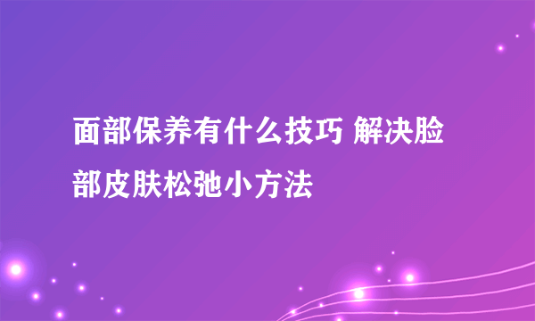 面部保养有什么技巧 解决脸部皮肤松弛小方法