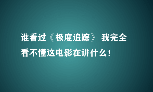 谁看过《极度追踪》 我完全看不懂这电影在讲什么！