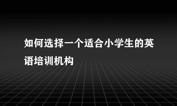 如何选择一个适合小学生的英语培训机构