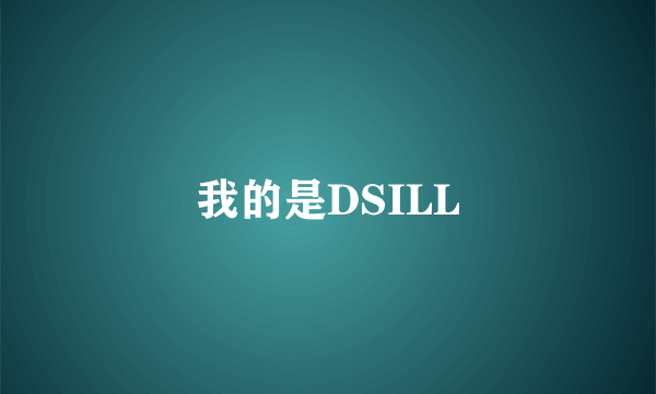 我的是DSILL