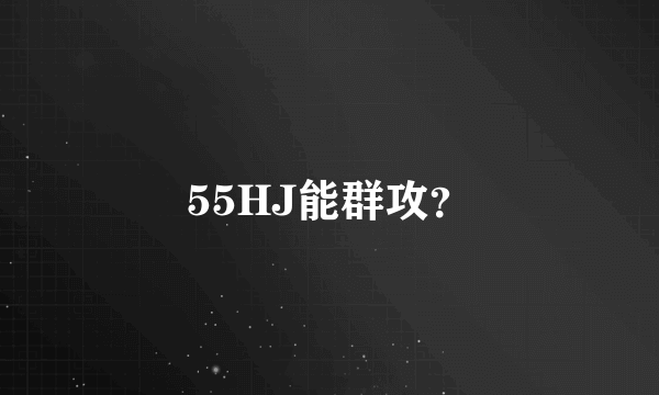 55HJ能群攻？