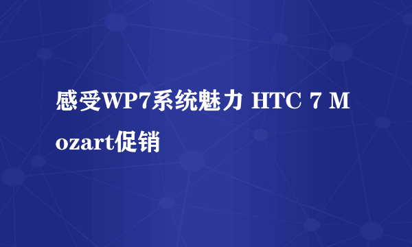 感受WP7系统魅力 HTC 7 Mozart促销