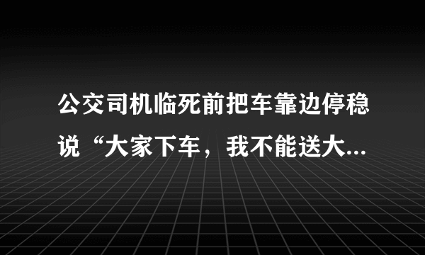 公交司机临死前把车靠边停稳说“大家下车，我不能送大家了”，你有什么感想？