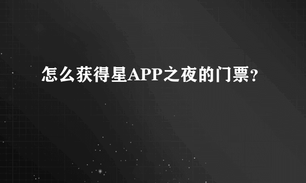 怎么获得星APP之夜的门票？