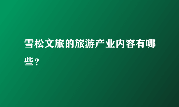 雪松文旅的旅游产业内容有哪些？