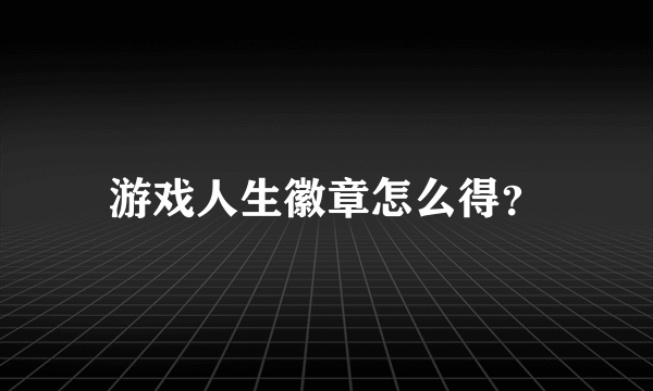 游戏人生徽章怎么得？