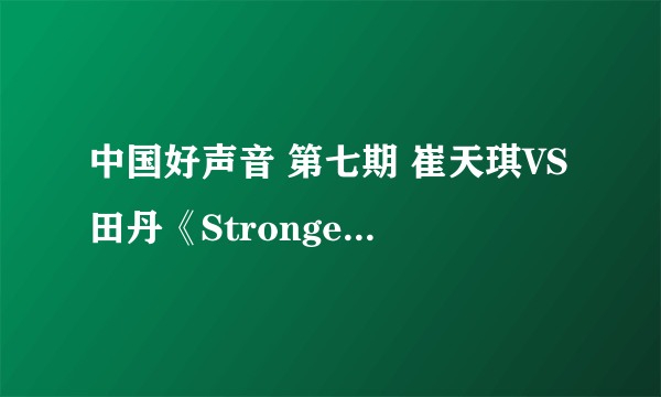 中国好声音 第七期 崔天琪VS田丹《Stronger》 彻底征服了 。。。