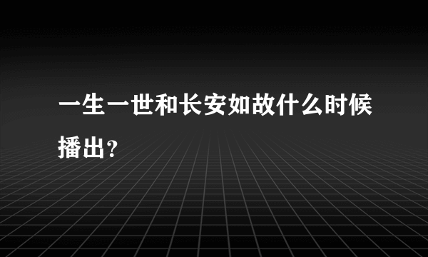 一生一世和长安如故什么时候播出？