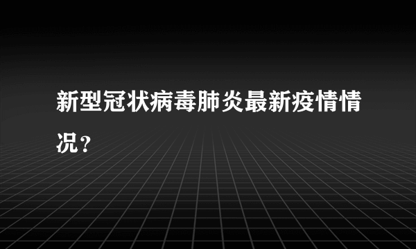 新型冠状病毒肺炎最新疫情情况？