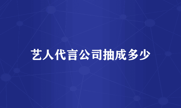 艺人代言公司抽成多少