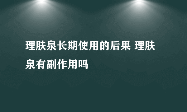 理肤泉长期使用的后果 理肤泉有副作用吗