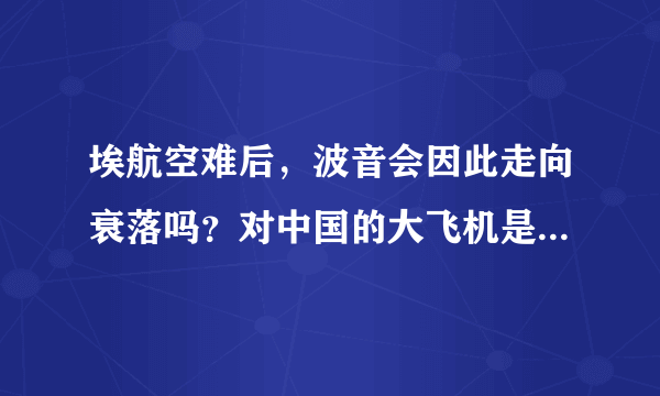 埃航空难后，波音会因此走向衰落吗？对中国的大飞机是利好还是利空呐？