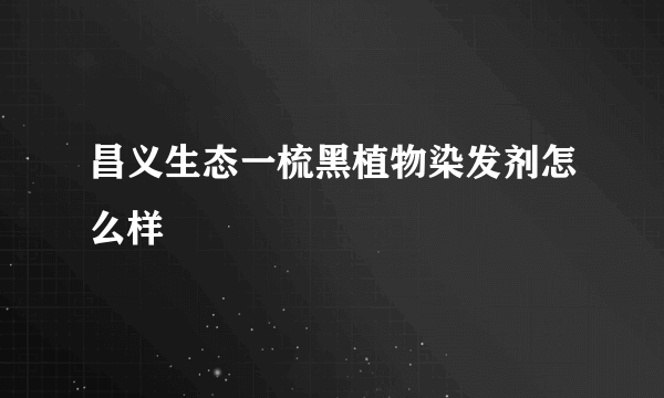 昌义生态一梳黑植物染发剂怎么样