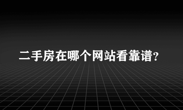 二手房在哪个网站看靠谱？