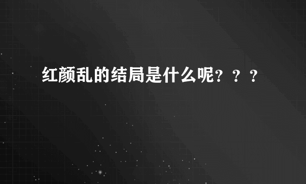 红颜乱的结局是什么呢？？？